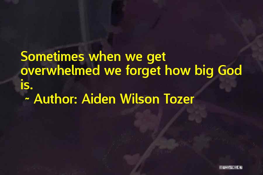 Aiden Wilson Tozer Quotes: Sometimes When We Get Overwhelmed We Forget How Big God Is.