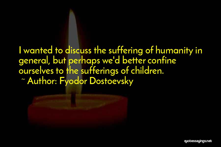 Fyodor Dostoevsky Quotes: I Wanted To Discuss The Suffering Of Humanity In General, But Perhaps We'd Better Confine Ourselves To The Sufferings Of