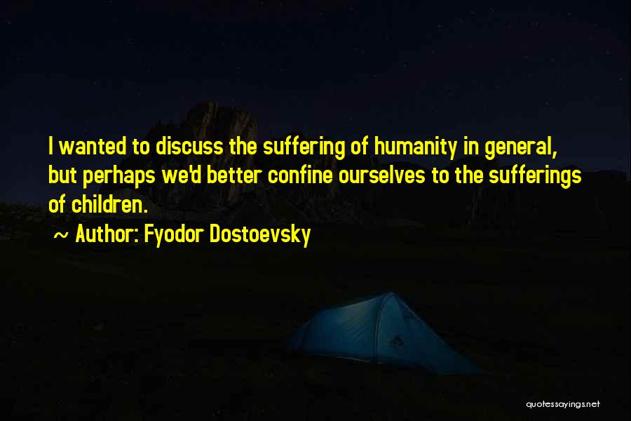 Fyodor Dostoevsky Quotes: I Wanted To Discuss The Suffering Of Humanity In General, But Perhaps We'd Better Confine Ourselves To The Sufferings Of