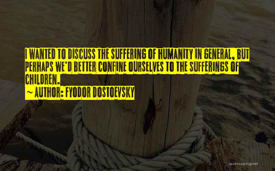 Fyodor Dostoevsky Quotes: I Wanted To Discuss The Suffering Of Humanity In General, But Perhaps We'd Better Confine Ourselves To The Sufferings Of