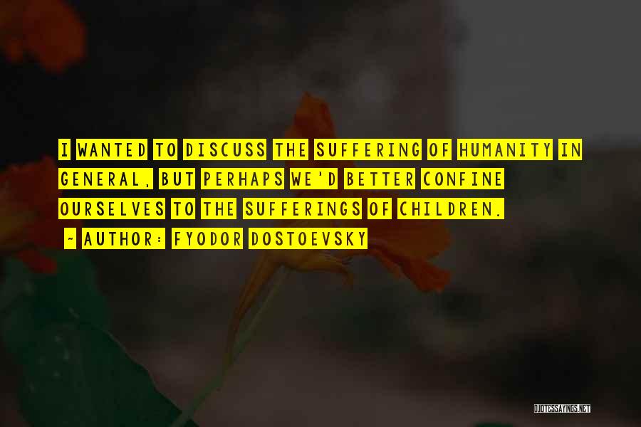 Fyodor Dostoevsky Quotes: I Wanted To Discuss The Suffering Of Humanity In General, But Perhaps We'd Better Confine Ourselves To The Sufferings Of