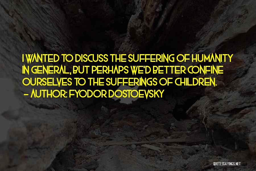 Fyodor Dostoevsky Quotes: I Wanted To Discuss The Suffering Of Humanity In General, But Perhaps We'd Better Confine Ourselves To The Sufferings Of