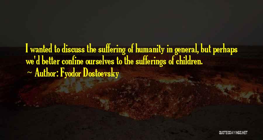 Fyodor Dostoevsky Quotes: I Wanted To Discuss The Suffering Of Humanity In General, But Perhaps We'd Better Confine Ourselves To The Sufferings Of