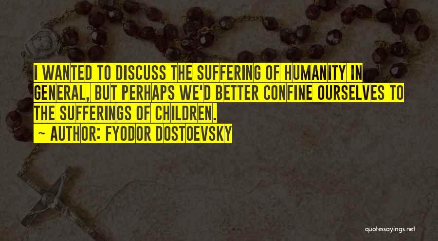 Fyodor Dostoevsky Quotes: I Wanted To Discuss The Suffering Of Humanity In General, But Perhaps We'd Better Confine Ourselves To The Sufferings Of