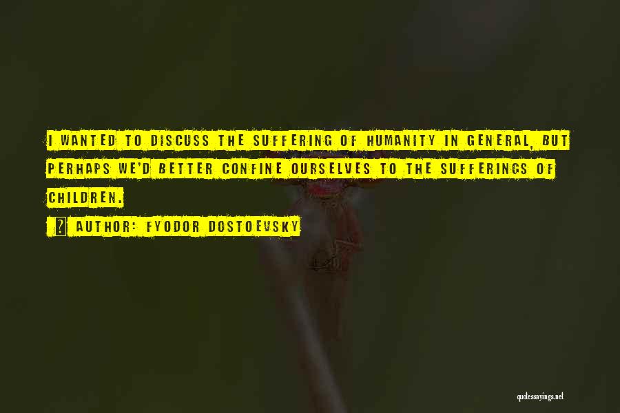 Fyodor Dostoevsky Quotes: I Wanted To Discuss The Suffering Of Humanity In General, But Perhaps We'd Better Confine Ourselves To The Sufferings Of