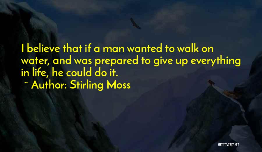 Stirling Moss Quotes: I Believe That If A Man Wanted To Walk On Water, And Was Prepared To Give Up Everything In Life,