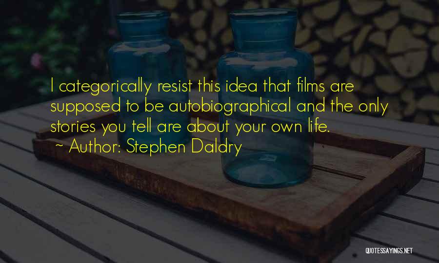 Stephen Daldry Quotes: I Categorically Resist This Idea That Films Are Supposed To Be Autobiographical And The Only Stories You Tell Are About