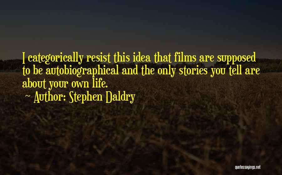 Stephen Daldry Quotes: I Categorically Resist This Idea That Films Are Supposed To Be Autobiographical And The Only Stories You Tell Are About