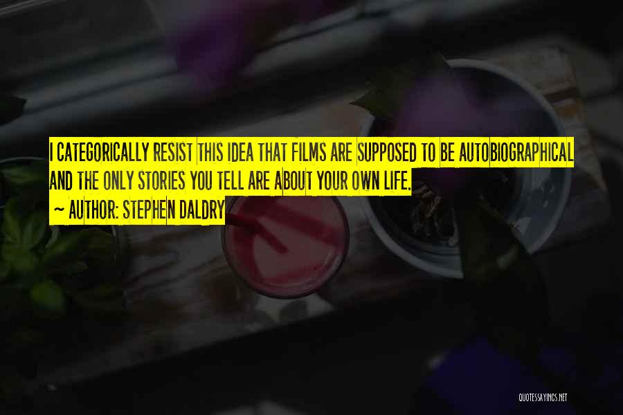 Stephen Daldry Quotes: I Categorically Resist This Idea That Films Are Supposed To Be Autobiographical And The Only Stories You Tell Are About