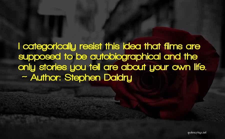 Stephen Daldry Quotes: I Categorically Resist This Idea That Films Are Supposed To Be Autobiographical And The Only Stories You Tell Are About