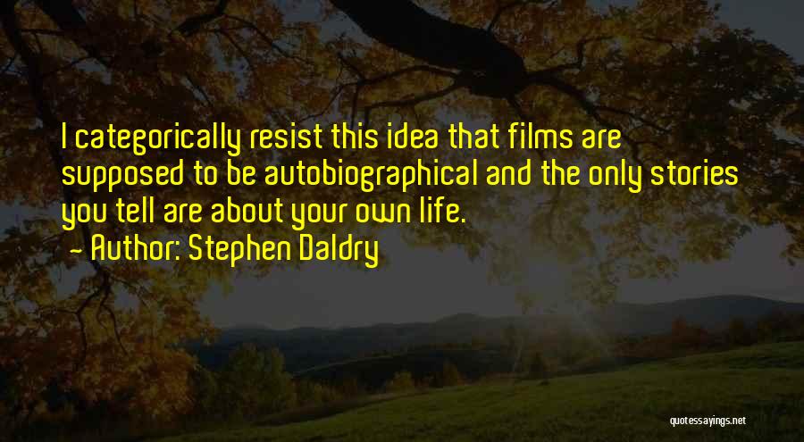 Stephen Daldry Quotes: I Categorically Resist This Idea That Films Are Supposed To Be Autobiographical And The Only Stories You Tell Are About