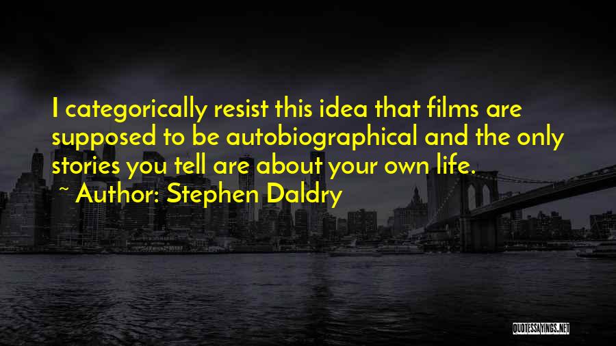 Stephen Daldry Quotes: I Categorically Resist This Idea That Films Are Supposed To Be Autobiographical And The Only Stories You Tell Are About