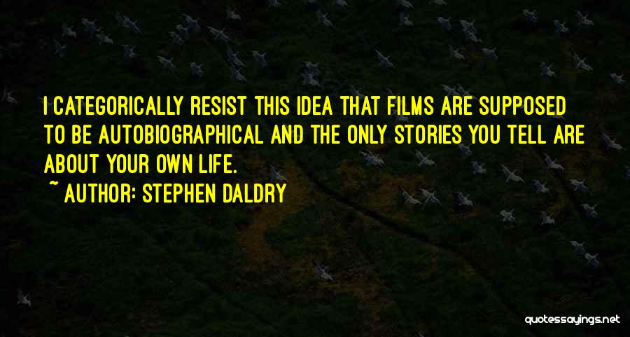 Stephen Daldry Quotes: I Categorically Resist This Idea That Films Are Supposed To Be Autobiographical And The Only Stories You Tell Are About