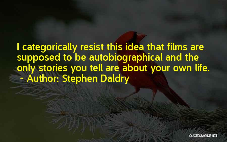 Stephen Daldry Quotes: I Categorically Resist This Idea That Films Are Supposed To Be Autobiographical And The Only Stories You Tell Are About