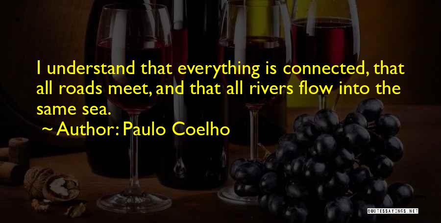 Paulo Coelho Quotes: I Understand That Everything Is Connected, That All Roads Meet, And That All Rivers Flow Into The Same Sea.