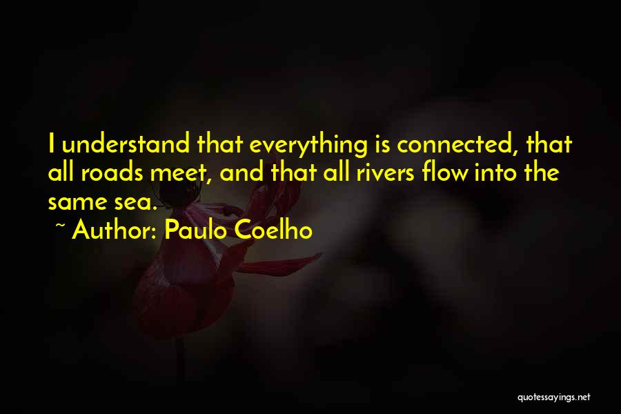 Paulo Coelho Quotes: I Understand That Everything Is Connected, That All Roads Meet, And That All Rivers Flow Into The Same Sea.