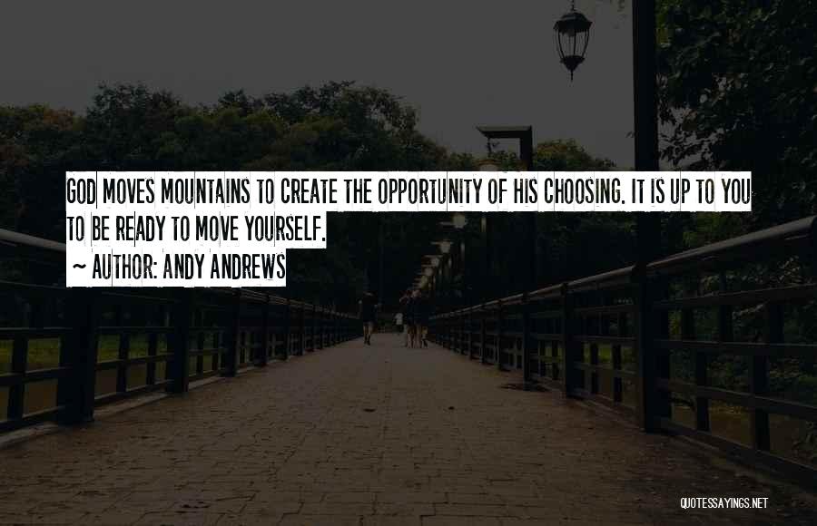 Andy Andrews Quotes: God Moves Mountains To Create The Opportunity Of His Choosing. It Is Up To You To Be Ready To Move