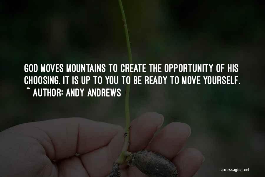 Andy Andrews Quotes: God Moves Mountains To Create The Opportunity Of His Choosing. It Is Up To You To Be Ready To Move