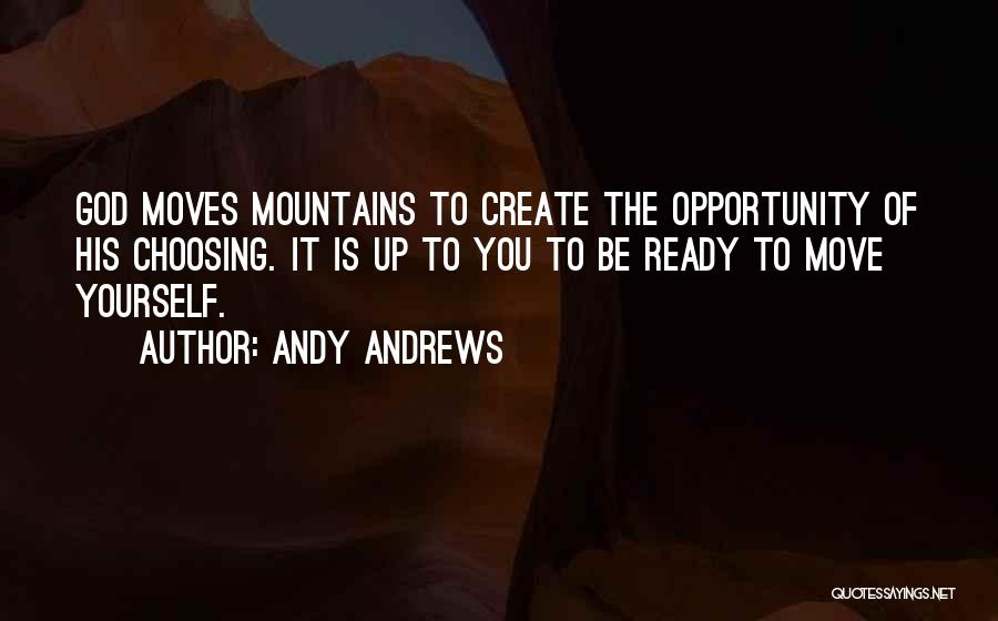 Andy Andrews Quotes: God Moves Mountains To Create The Opportunity Of His Choosing. It Is Up To You To Be Ready To Move