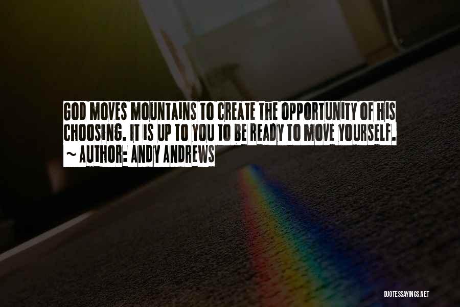 Andy Andrews Quotes: God Moves Mountains To Create The Opportunity Of His Choosing. It Is Up To You To Be Ready To Move