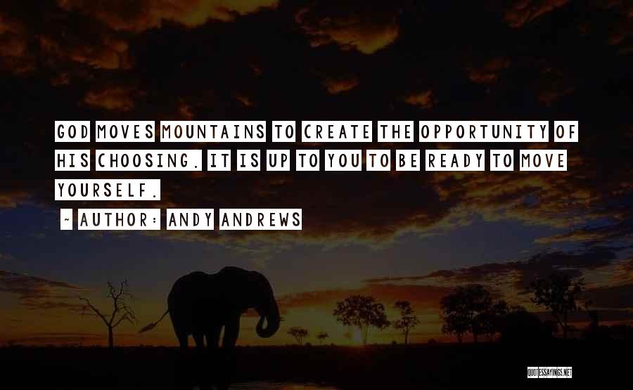 Andy Andrews Quotes: God Moves Mountains To Create The Opportunity Of His Choosing. It Is Up To You To Be Ready To Move