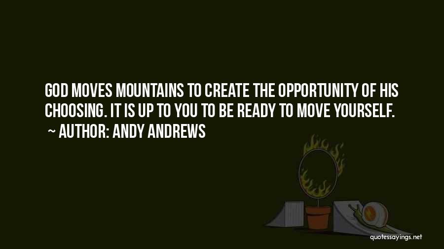 Andy Andrews Quotes: God Moves Mountains To Create The Opportunity Of His Choosing. It Is Up To You To Be Ready To Move