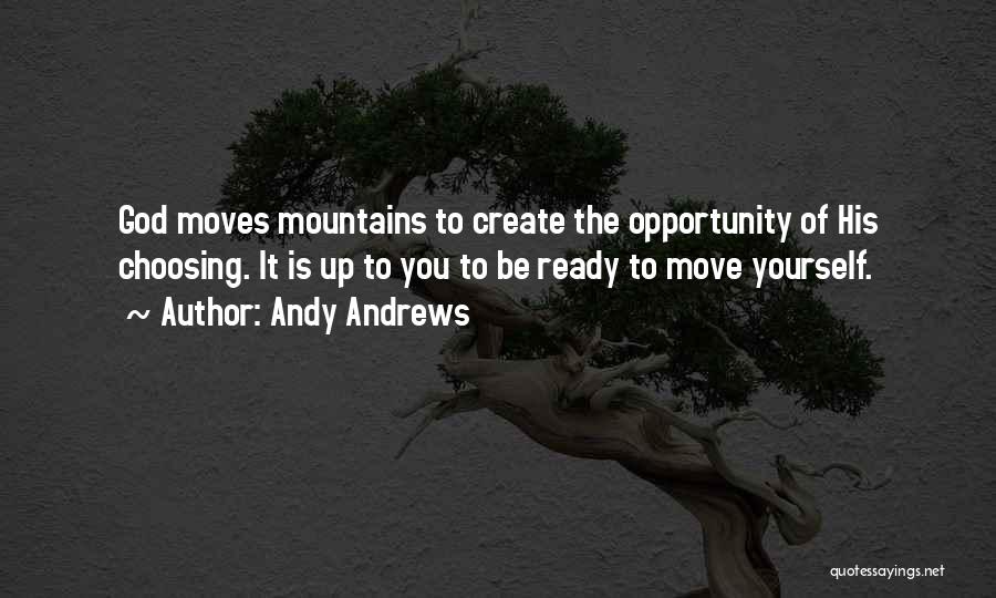 Andy Andrews Quotes: God Moves Mountains To Create The Opportunity Of His Choosing. It Is Up To You To Be Ready To Move
