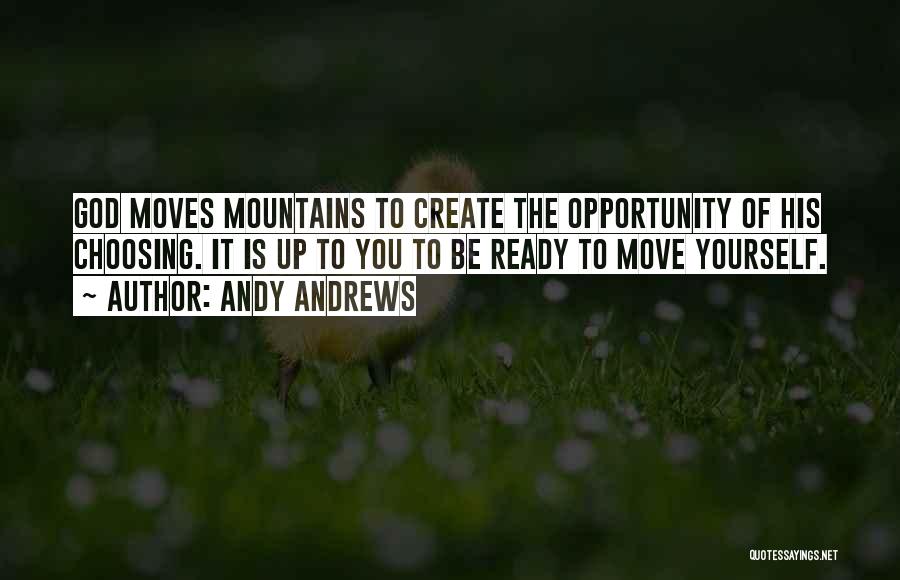 Andy Andrews Quotes: God Moves Mountains To Create The Opportunity Of His Choosing. It Is Up To You To Be Ready To Move