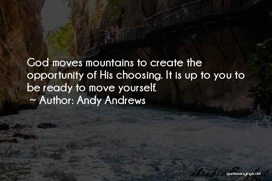 Andy Andrews Quotes: God Moves Mountains To Create The Opportunity Of His Choosing. It Is Up To You To Be Ready To Move