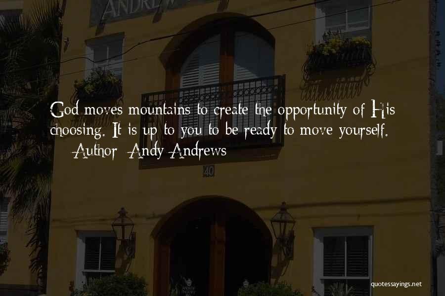 Andy Andrews Quotes: God Moves Mountains To Create The Opportunity Of His Choosing. It Is Up To You To Be Ready To Move
