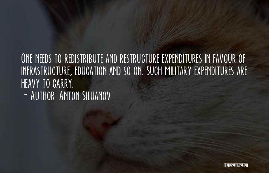 Anton Siluanov Quotes: One Needs To Redistribute And Restructure Expenditures In Favour Of Infrastructure, Education And So On. Such Military Expenditures Are Heavy