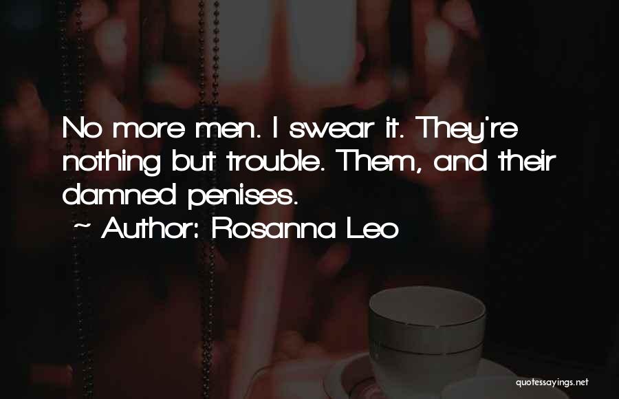 Rosanna Leo Quotes: No More Men. I Swear It. They're Nothing But Trouble. Them, And Their Damned Penises.