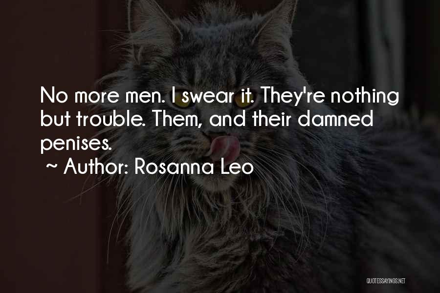 Rosanna Leo Quotes: No More Men. I Swear It. They're Nothing But Trouble. Them, And Their Damned Penises.