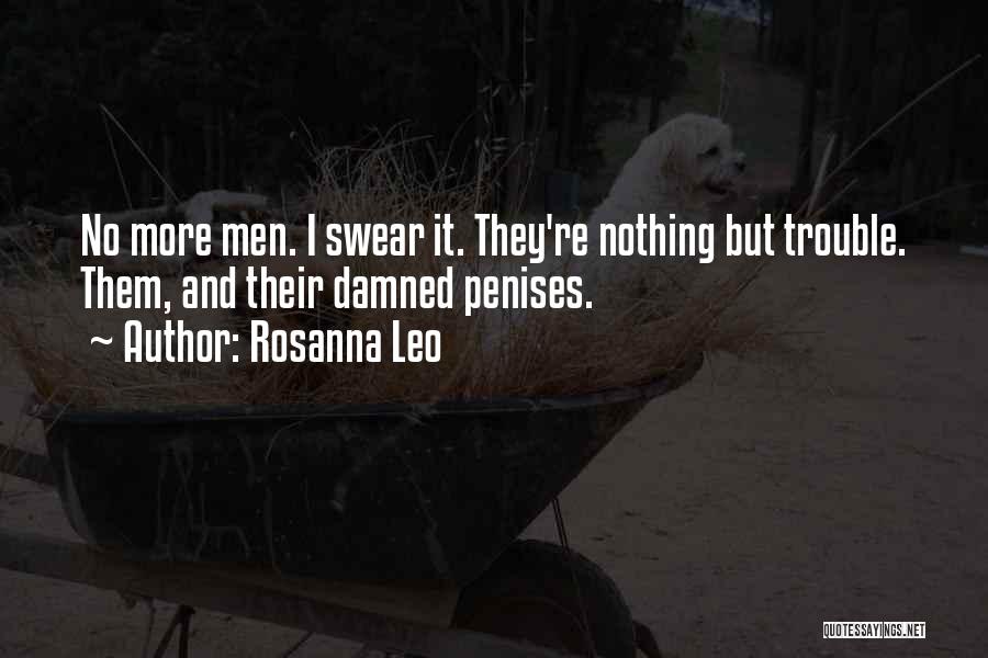 Rosanna Leo Quotes: No More Men. I Swear It. They're Nothing But Trouble. Them, And Their Damned Penises.