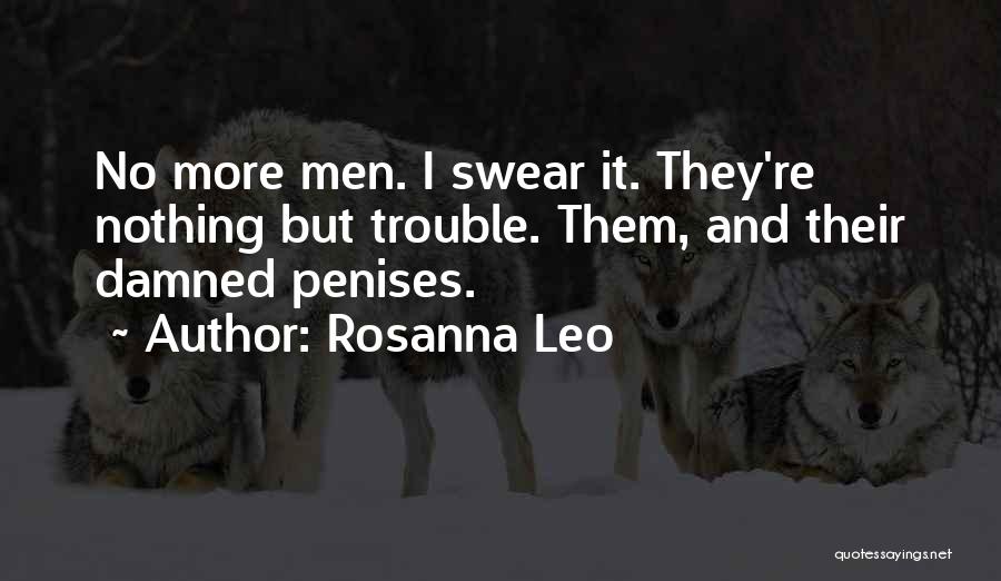 Rosanna Leo Quotes: No More Men. I Swear It. They're Nothing But Trouble. Them, And Their Damned Penises.