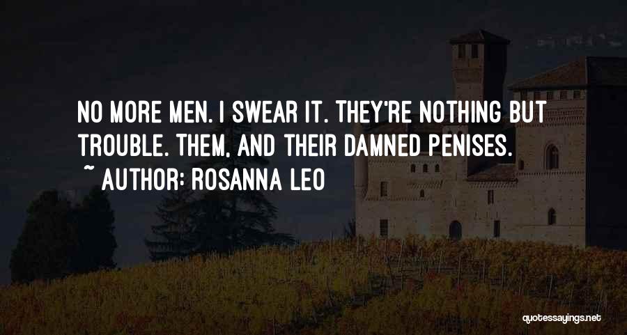 Rosanna Leo Quotes: No More Men. I Swear It. They're Nothing But Trouble. Them, And Their Damned Penises.