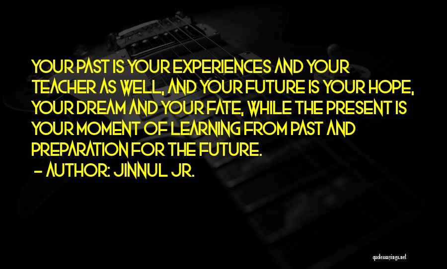 Jinnul Jr. Quotes: Your Past Is Your Experiences And Your Teacher As Well, And Your Future Is Your Hope, Your Dream And Your