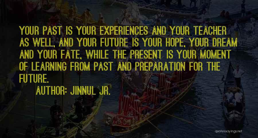 Jinnul Jr. Quotes: Your Past Is Your Experiences And Your Teacher As Well, And Your Future Is Your Hope, Your Dream And Your