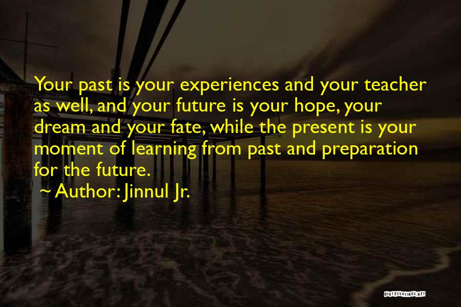 Jinnul Jr. Quotes: Your Past Is Your Experiences And Your Teacher As Well, And Your Future Is Your Hope, Your Dream And Your
