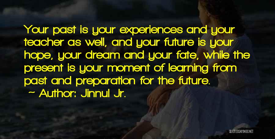 Jinnul Jr. Quotes: Your Past Is Your Experiences And Your Teacher As Well, And Your Future Is Your Hope, Your Dream And Your