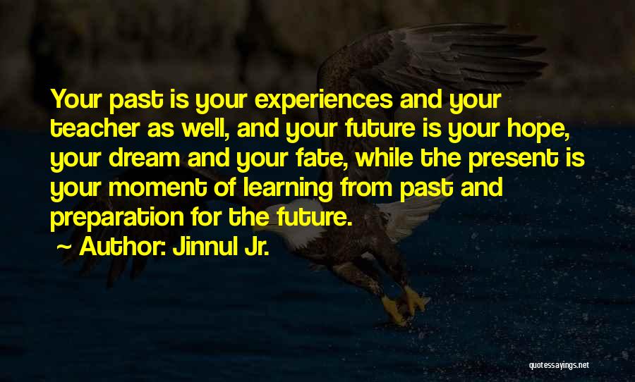 Jinnul Jr. Quotes: Your Past Is Your Experiences And Your Teacher As Well, And Your Future Is Your Hope, Your Dream And Your