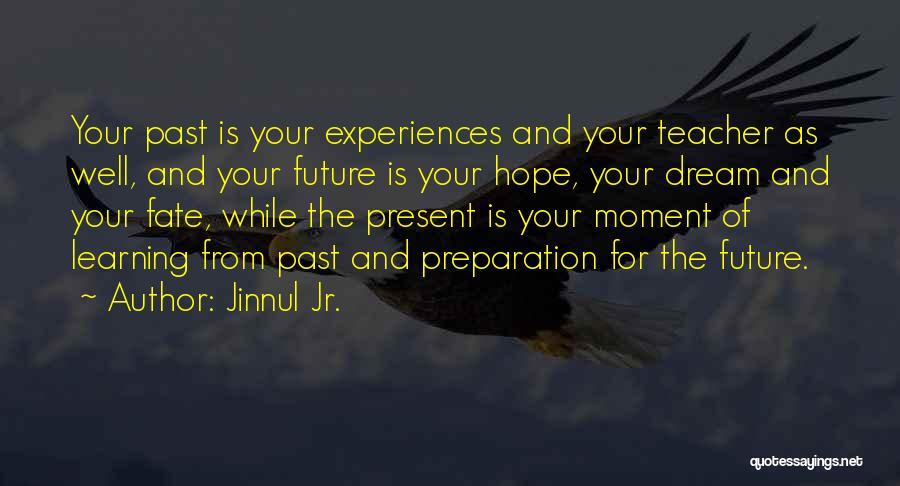 Jinnul Jr. Quotes: Your Past Is Your Experiences And Your Teacher As Well, And Your Future Is Your Hope, Your Dream And Your