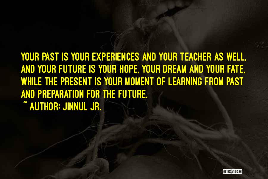 Jinnul Jr. Quotes: Your Past Is Your Experiences And Your Teacher As Well, And Your Future Is Your Hope, Your Dream And Your