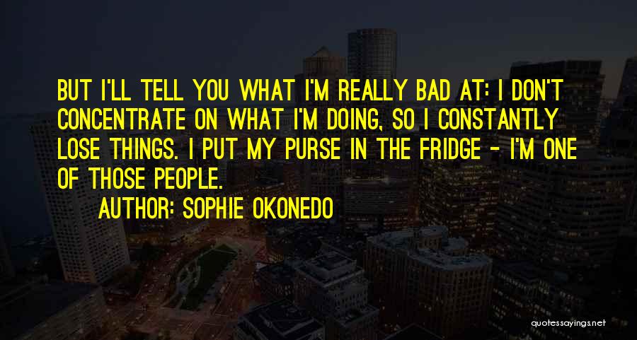 Sophie Okonedo Quotes: But I'll Tell You What I'm Really Bad At: I Don't Concentrate On What I'm Doing, So I Constantly Lose