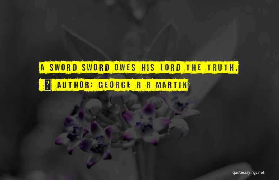 George R R Martin Quotes: A Sword Sword Owes His Lord The Truth.