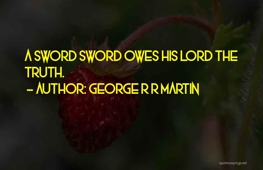 George R R Martin Quotes: A Sword Sword Owes His Lord The Truth.