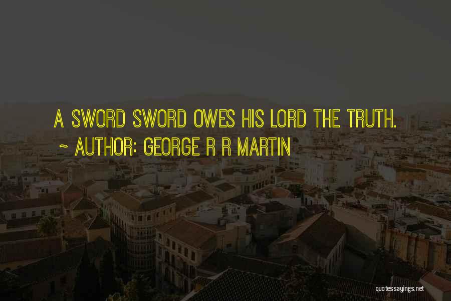 George R R Martin Quotes: A Sword Sword Owes His Lord The Truth.
