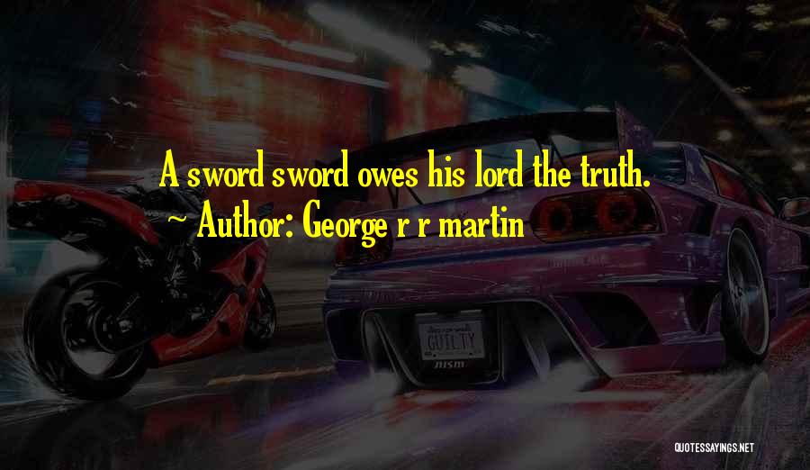 George R R Martin Quotes: A Sword Sword Owes His Lord The Truth.
