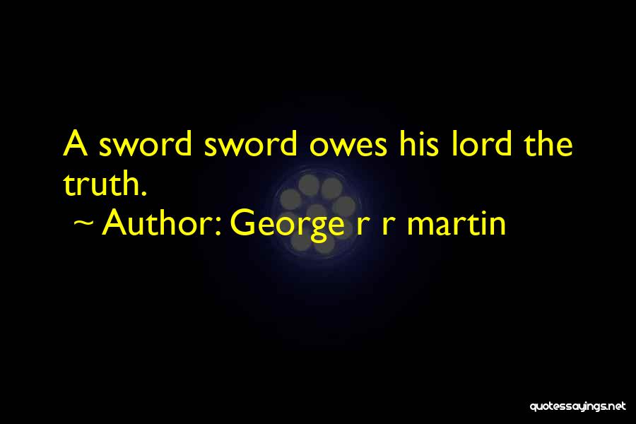 George R R Martin Quotes: A Sword Sword Owes His Lord The Truth.