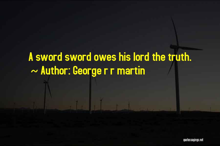 George R R Martin Quotes: A Sword Sword Owes His Lord The Truth.